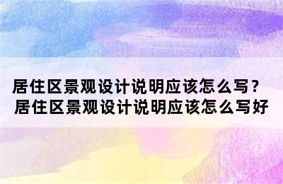 居住区景观设计说明应该怎么写？ 居住区景观设计说明应该怎么写好